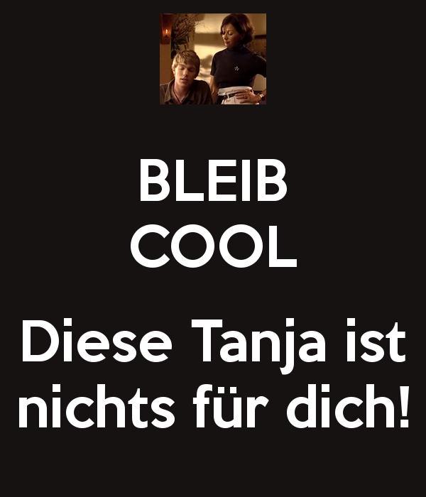 That Tanja is not (nothing) for you (she's out of your league and/or bad news.)